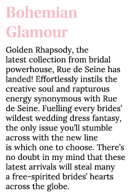 Bohemian Glamour Golden Rhapsody, the latest collection from bridal powerhouse, Rue de Seine has landed  Effortlessly   