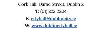 Cork Hill, Dame Street, Dublin 2 T: (01) 222 2204 E: cityhall dublincity ie W: www dublincityhall ie