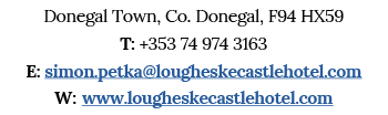 Donegal Town, Co  Donegal, F94 HX59 T: +353 74 974 3163 E: simon petka lougheskecastlehotel com W: www lougheskecastl   