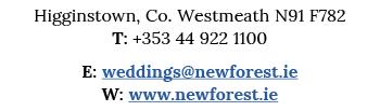 Higginstown, Co  Westmeath N91 F782 T: +353 44 922 1100 E: weddings newforest ie W: www newforest ie