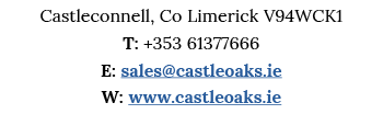 Castleconnell, Co Limerick V94WCK1 T: +353 61377666 E: sales castleoaks ie W: www castleoaks ie