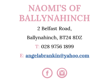 Naomi s Of Ballynahinch 2 Belfast Road, Ballynahinch, BT24 8DZ T: 028 9756 1899 E: angelabrankin yahoo com F I