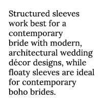 Structured sleeves work best for a contemporary bride with modern, architectural wedding d cor designs, while floaty    