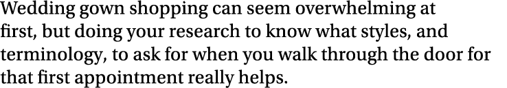 Wedding gown shopping can seem overwhelming at first, but doing your research to know what styles, and terminology, t   