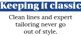 Keeping it classic Clean lines and expert tailoring never go out of style 