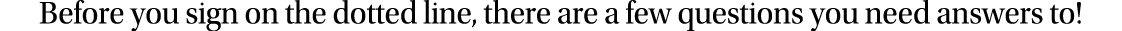 Before you sign on the dotted line, there are a few questions you need answers to 