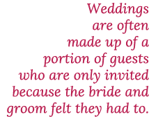Weddings are often made up of a portion of guests who are only invited because the bride and groom felt they had to  