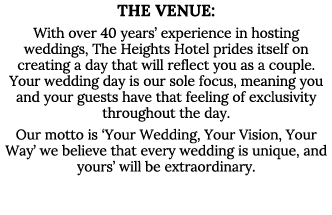 The Venue: With over 40 years  experience in hosting weddings, The Heights Hotel prides itself on creating a day that   