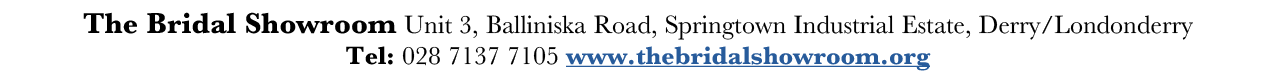 The Bridal Showroom Unit 3, Balliniska Road, Springtown Industrial Estate, Derry Londonderry Tel: 028 7137 7105 www t   