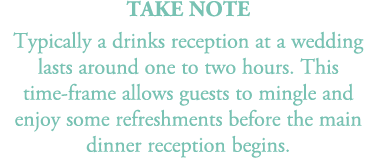 TAKE NOTE Typically a drinks reception at a wedding lasts around one to two hours. This time frame allows guests to m...