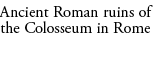 Ancient Roman ruins of the Colosseum in Rome 