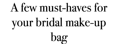 A few must haves for your bridal make up bag