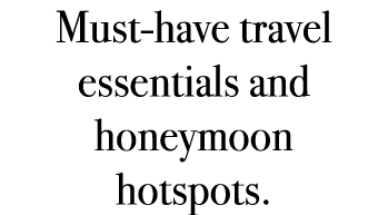 Must have travel essentials and honeymoon hotspots.