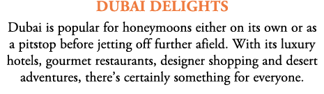 dubai delights Dubai is popular for honeymoons either on its own or as a pitstop before jetting off further afield. W...