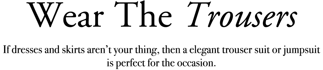 Wear The Trousers If dresses and skirts aren’t your thing, then a elegant trouser suit or jumpsuit is perfect for the...