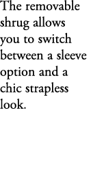 The removable shrug allows you to switch between a sleeve option and a chic strapless look. 