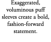 Exaggerated, voluminous puff sleeves create a bold, fashion forward statement.