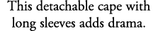 This detachable cape with long sleeves adds drama.