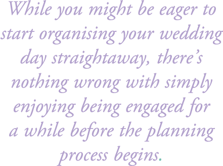 While you might be eager to start organising your wedding day straightaway, there’s nothing wrong with simply enjoyin...