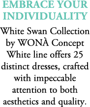 embrace your individuality White Swan Collection by WON Concept White line offers 25 distinct dresses, crafted with ...