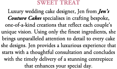 sweet treat Luxury wedding cake designer, Jen from Jen’s Couture Cakes specialises in crafting bespoke, one of a kind...