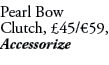 Pearl Bow Clutch, £45/€59, Accessorize