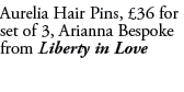 Aurelia Hair Pins, £36 for set of 3, Arianna Bespoke from Liberty in Love 