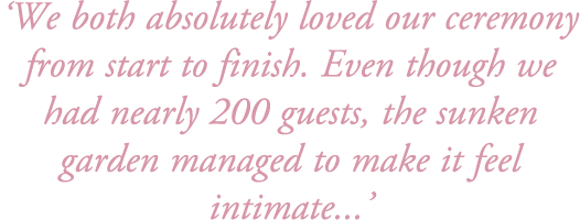 ‘We both absolutely loved our ceremony from start to finish. Even though we had nearly 200 guests, the sunken garden ...