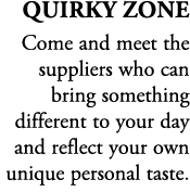 Quirky Zone Come and meet the suppliers who can bring something different to your day and reflect your own unique per...