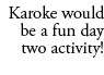 Karoke would be a fun day two activity!