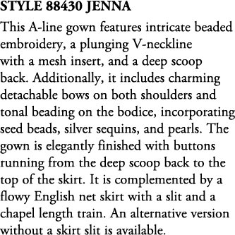 Style 88430 Jenna This A line gown features intricate beaded embroidery, a plunging V neckline with a mesh insert, an...