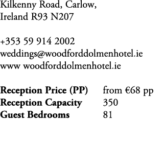 Kilkenny Road, Carlow, Ireland R93 N207 +353 59 914 2002 weddings@woodforddolmenhotel.ie www woodforddolmenhotel.ie R...