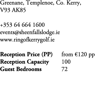 Greenane, Templenoe, Co. Kerry, V93 AK85 +353 64 664 1600 events@sheenfallslodge.ie www.ringofkerrygolf.ie Reception ...